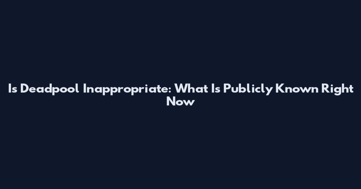 Is Deadpool Inappropriate: What Is Publicly Known Right Now