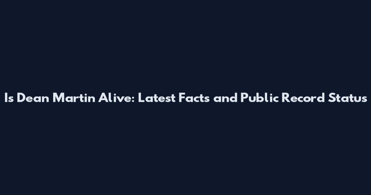 Is Dean Martin Alive: Latest Facts and Public Record Status