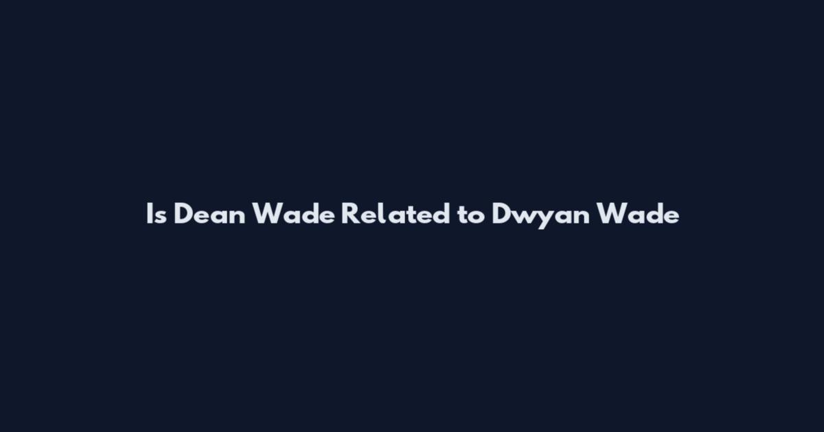 Is Dean Wade Related to Dwyan Wade