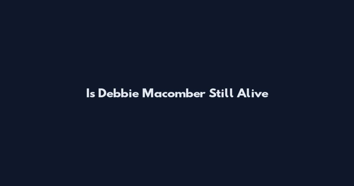 Is Debbie Macomber Still Alive