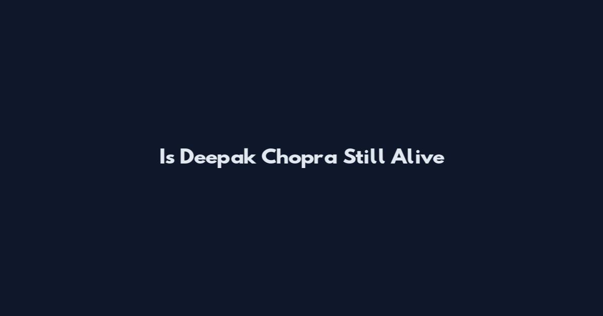 Is Deepak Chopra Still Alive