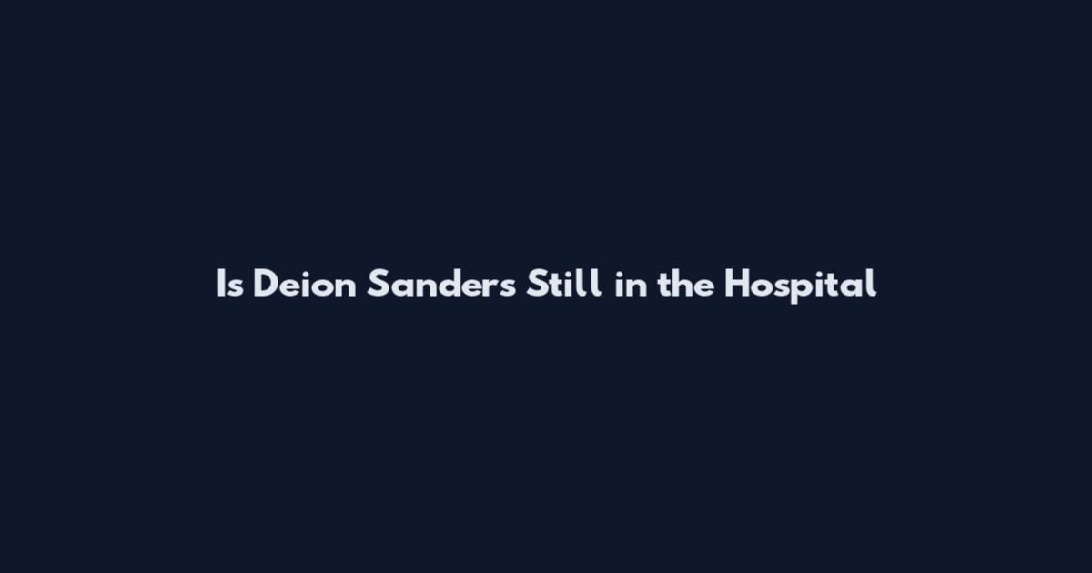 Is Deion Sanders Still in the Hospital