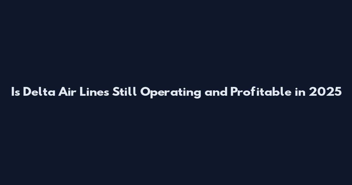 Is Delta Air Lines Still Operating and Profitable in 2025