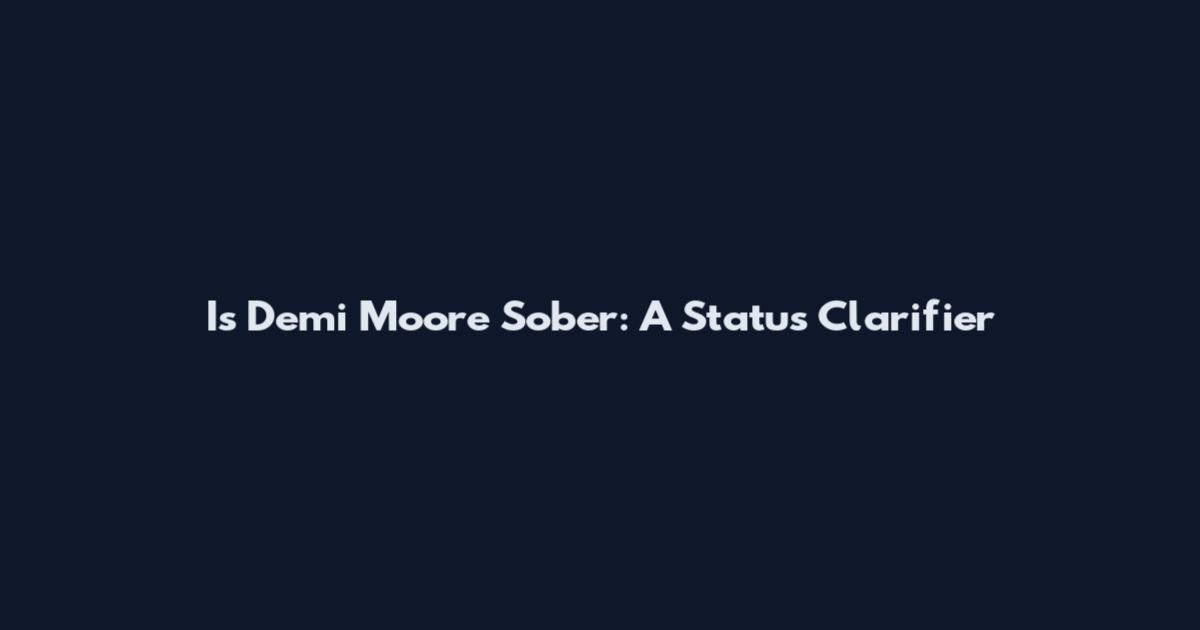 Is Demi Moore Sober: A Status Clarifier