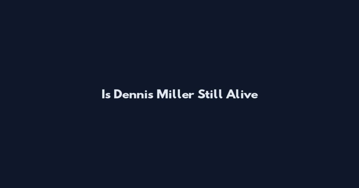 Is Dennis Miller Still Alive