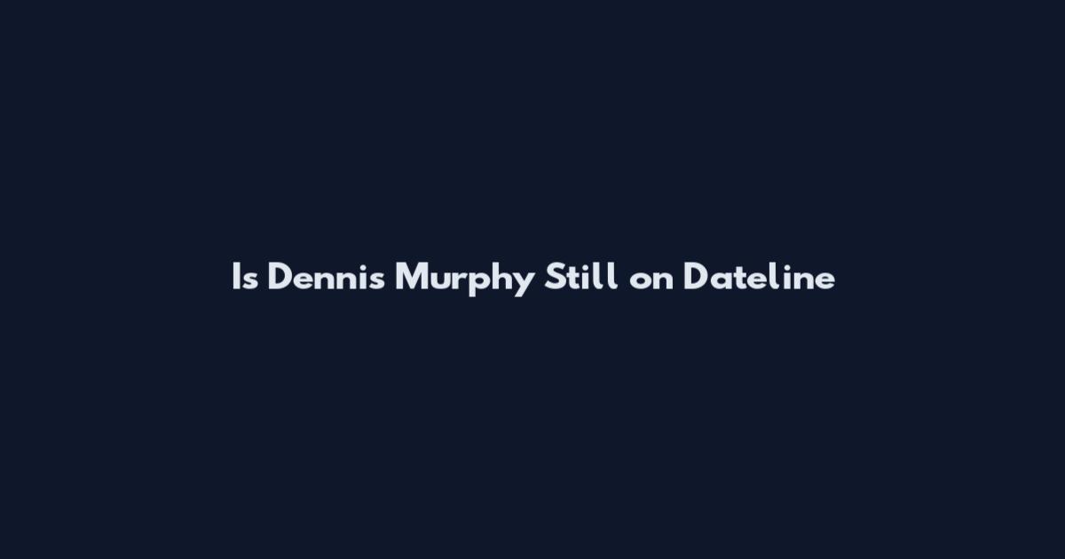 Is Dennis Murphy Still on Dateline