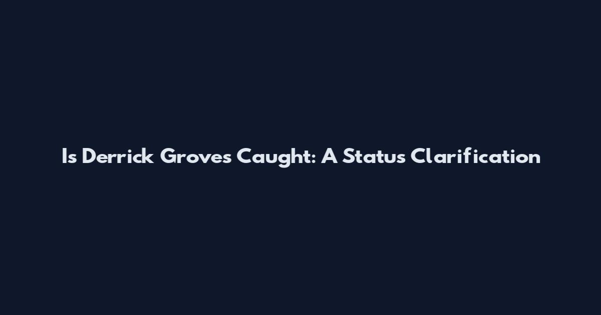 Is Derrick Groves Caught: A Status Clarification