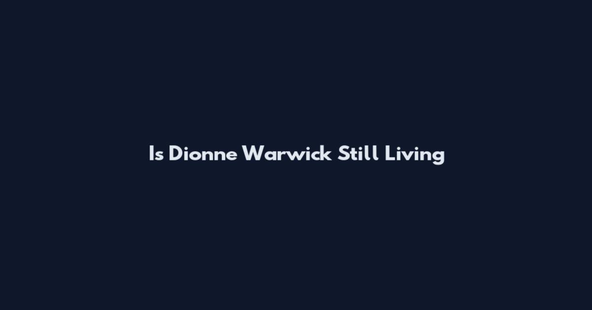 Is Dionne Warwick Still Living