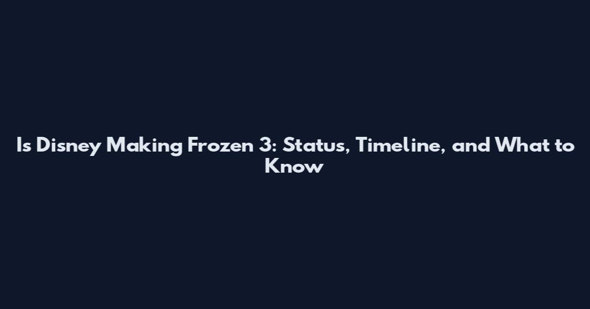 Is Disney Making Frozen 3: Status, Timeline, and What to Know
