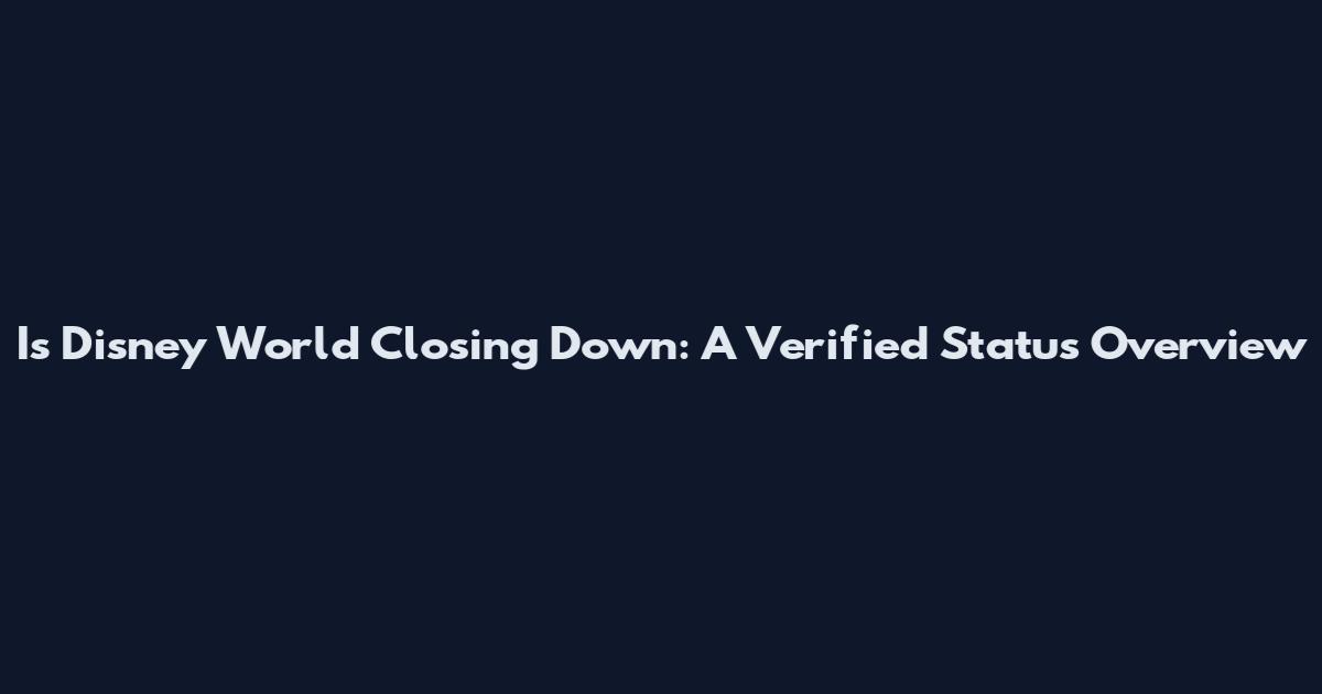 Is Disney World Closing Down: A Verified Status Overview