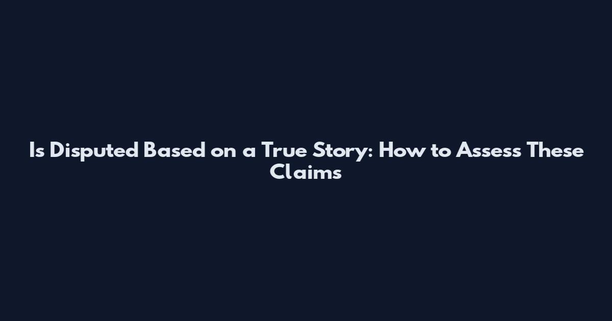 Is Disputed Based on a True Story: How to Assess These Claims
