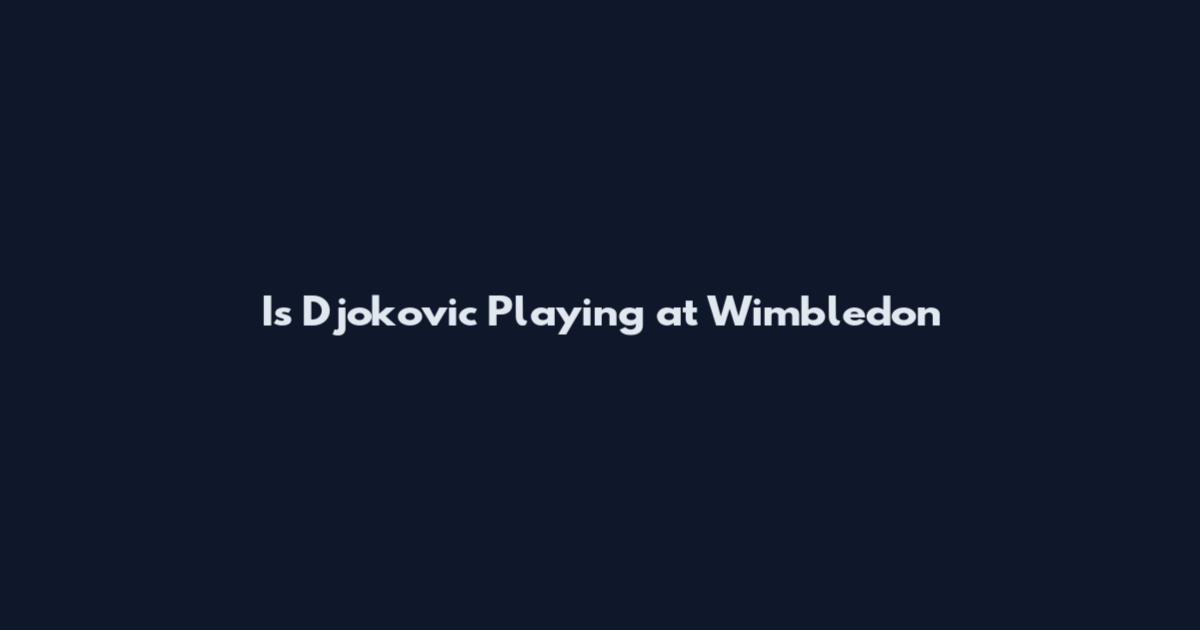 Is Djokovic Playing at Wimbledon