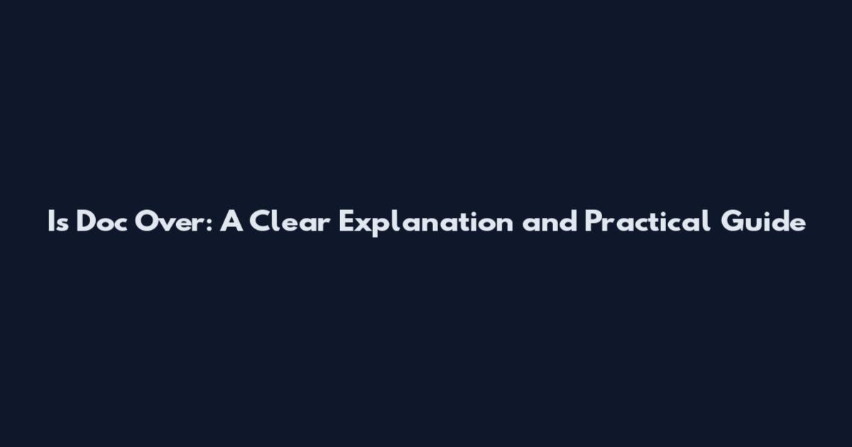 Is Doc Over: A Clear Explanation and Practical Guide