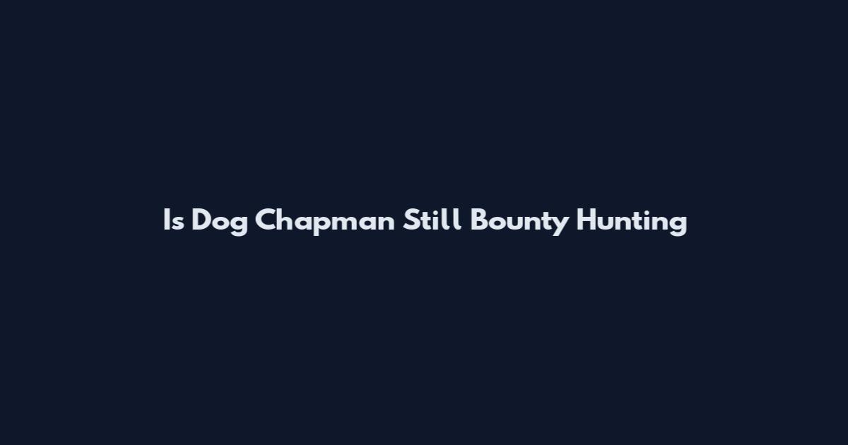 Is Dog Chapman Still Bounty Hunting