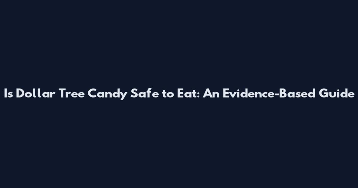 Is Dollar Tree Candy Safe to Eat: An Evidence-Based Guide