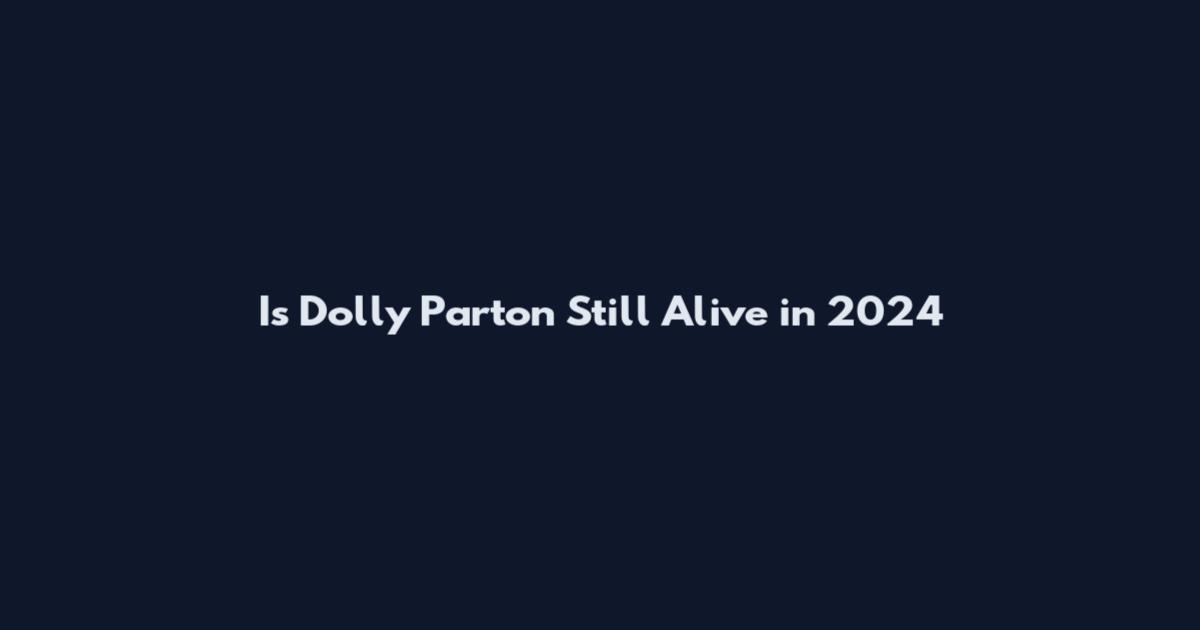 Is Dolly Parton Still Alive in 2024