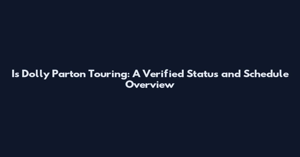 Is Dolly Parton Touring: A Verified Status and Schedule Overview