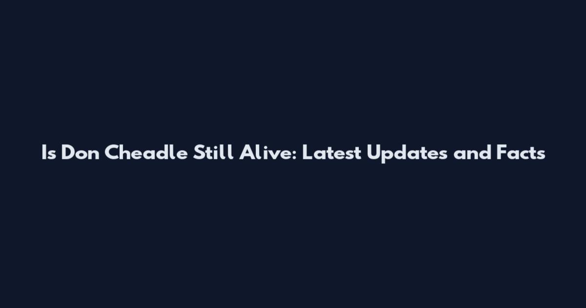 Is Don Cheadle Still Alive: Latest Updates and Facts