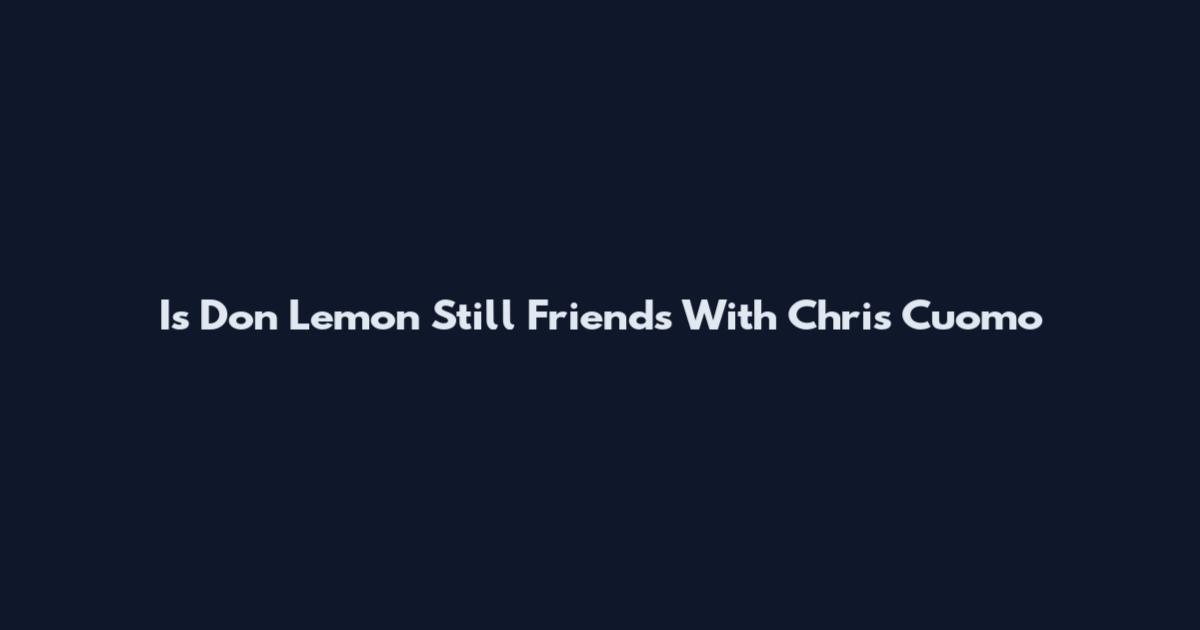 Is Don Lemon Still Friends With Chris Cuomo
