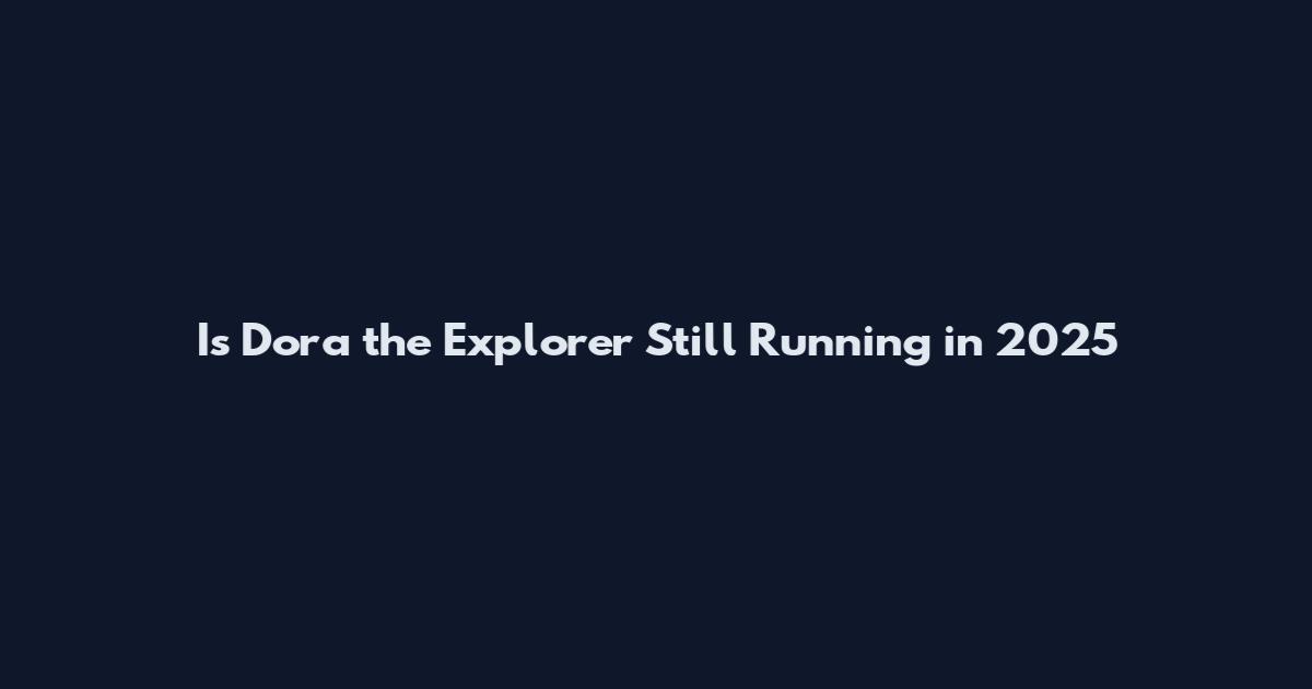 Is Dora the Explorer Still Running in 2025