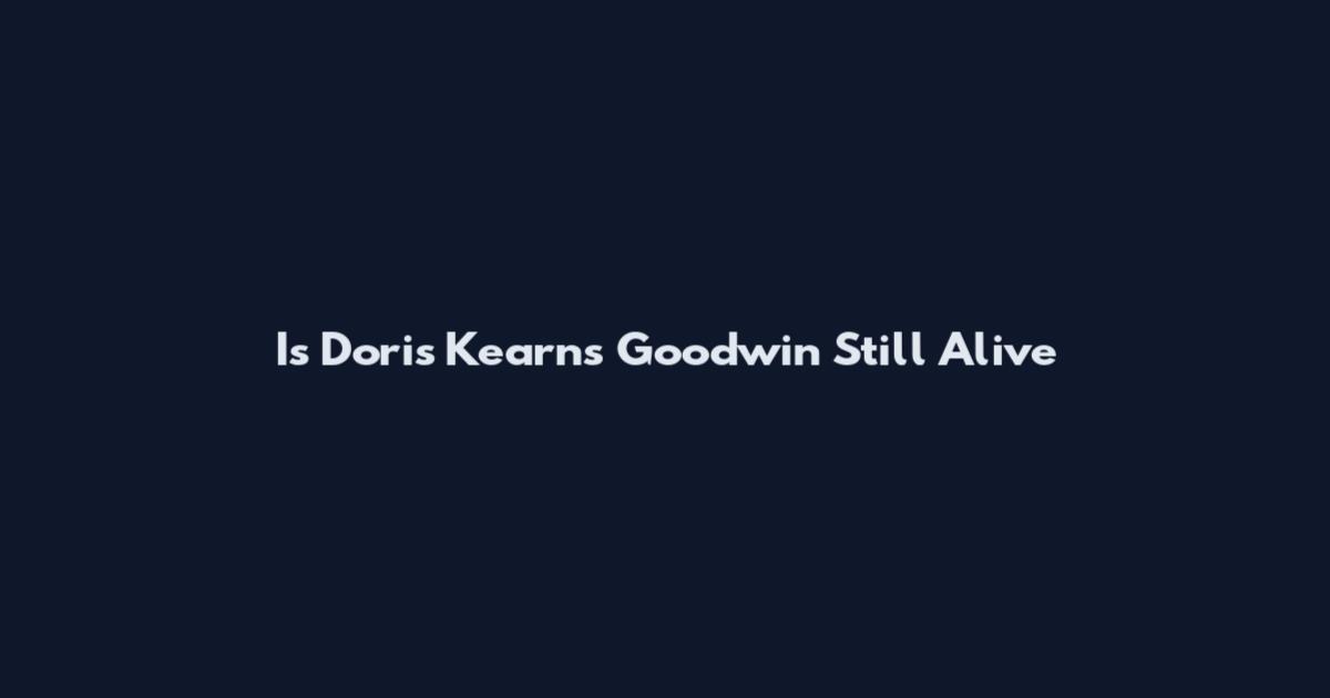 Is Doris Kearns Goodwin Still Alive