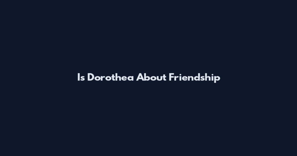 Is Dorothea About Friendship