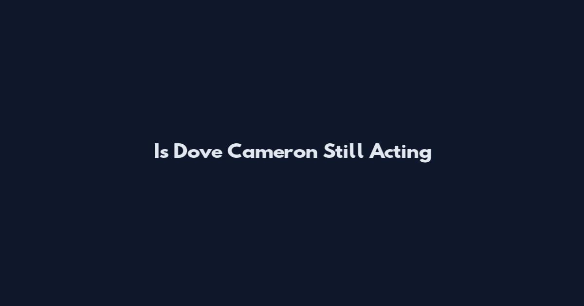 Is Dove Cameron Still Acting