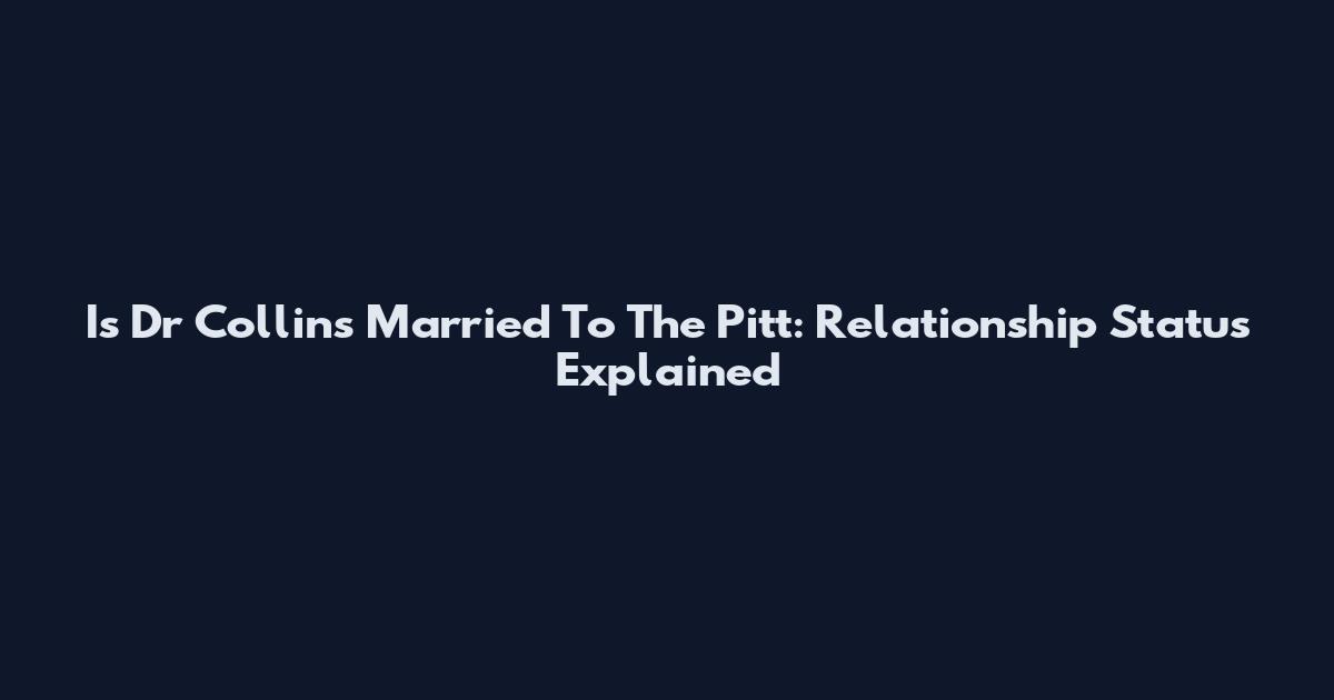 Is Dr Collins Married To The Pitt: Relationship Status Explained