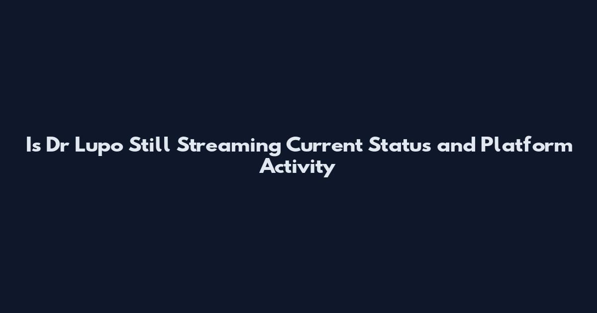 Is Dr Lupo Still Streaming Current Status and Platform Activity