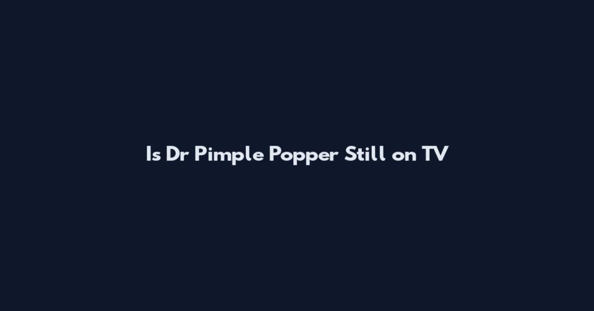 Is Dr Pimple Popper Still on TV
