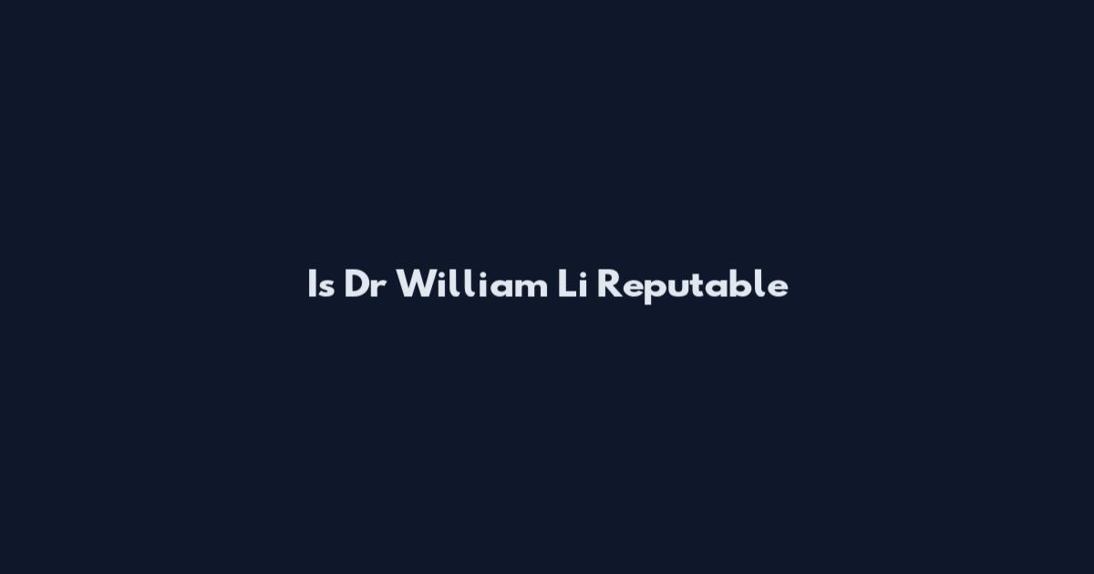 Is Dr William Li Reputable
