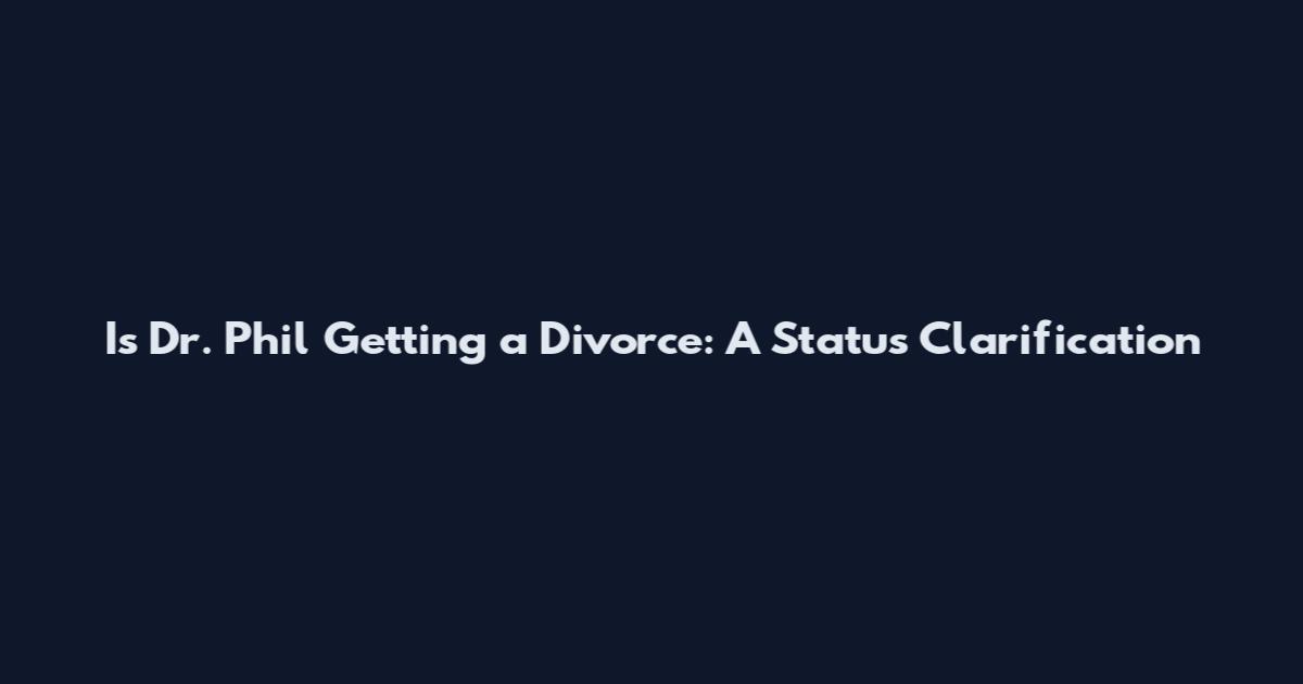 Is Dr. Phil Getting a Divorce: A Status Clarification
