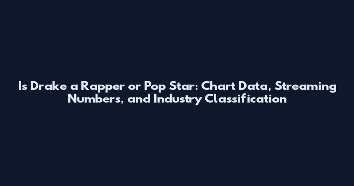 Is Drake a Rapper or Pop Star: Chart Data, Streaming Numbers, and Industry Classification