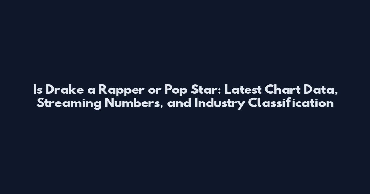 Is Drake a Rapper or Pop Star: Latest Chart Data, Streaming Numbers, and Industry Classification