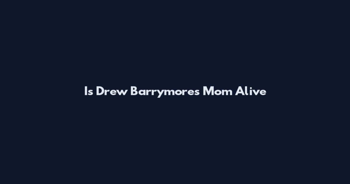 Is Drew Barrymore's Mom Alive