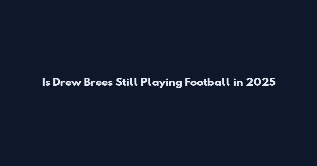 Is Drew Brees Still Playing Football in 2025