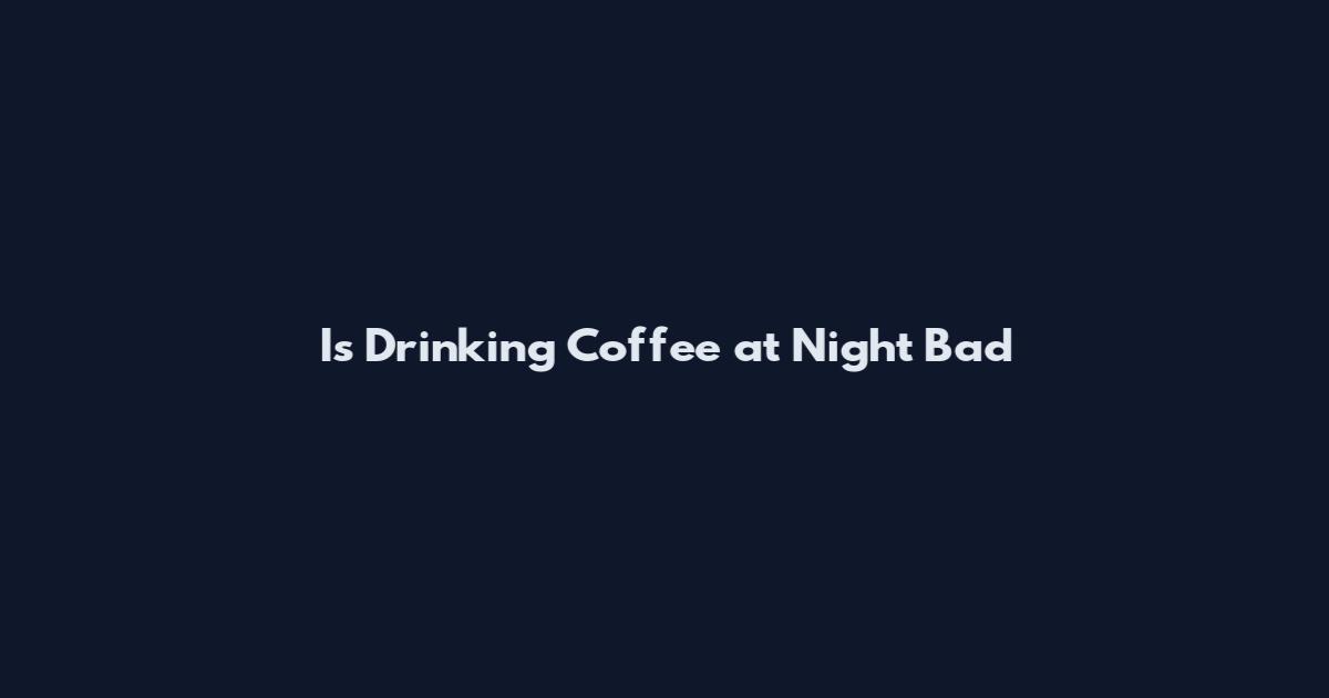 Is Drinking Coffee at Night Bad