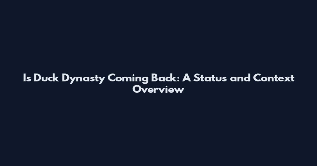 Is Duck Dynasty Coming Back: A Status and Context Overview