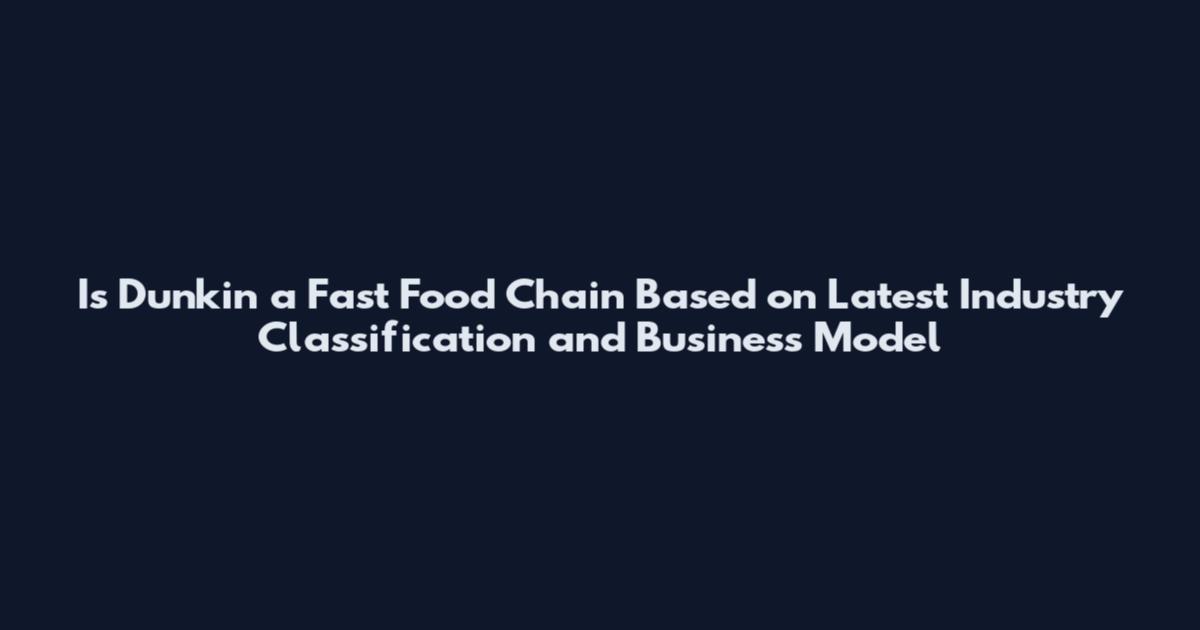 Is Dunkin a Fast Food Chain Based on Latest Industry Classification and Business Model