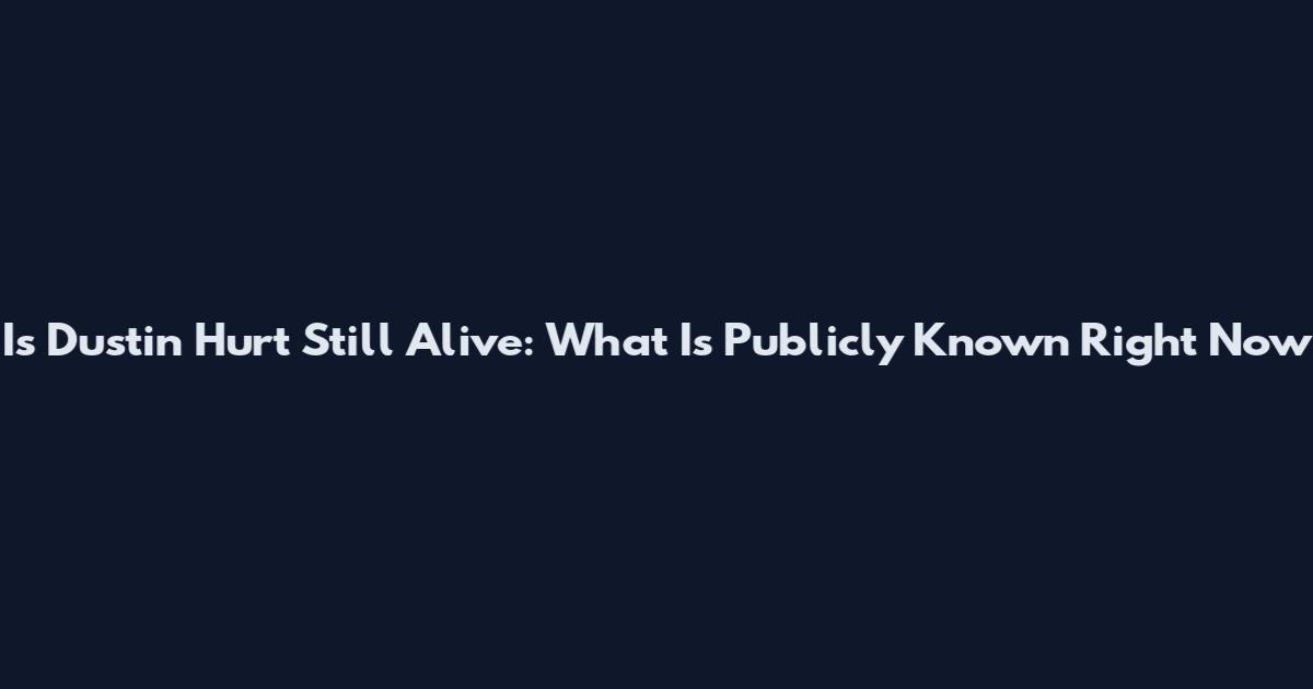 Is Dustin Hurt Still Alive: What Is Publicly Known Right Now