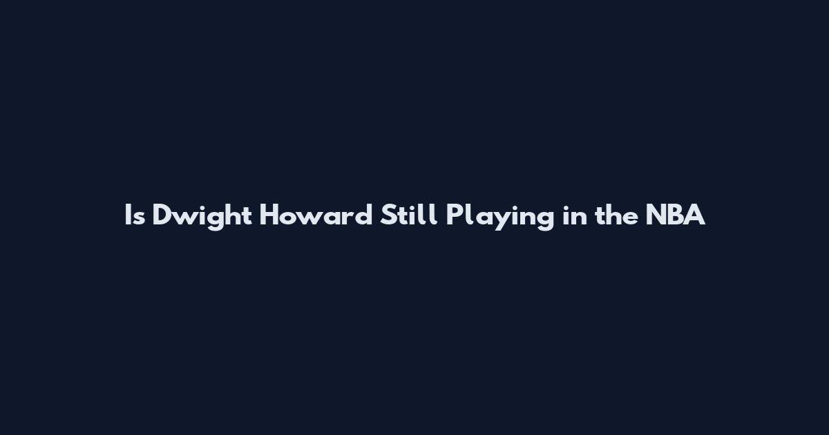 Is Dwight Howard Still Playing in the NBA