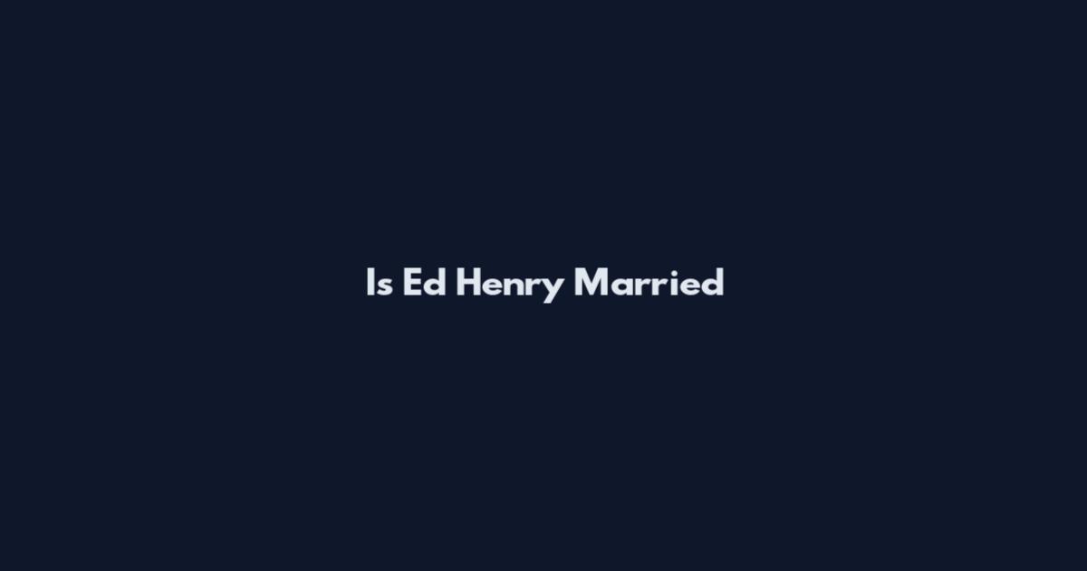 Is Ed Henry Married