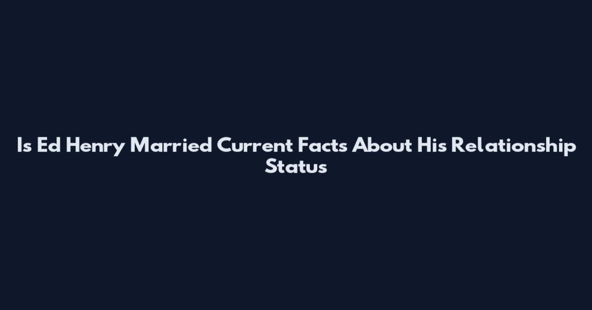 Is Ed Henry Married Current Facts About His Relationship Status