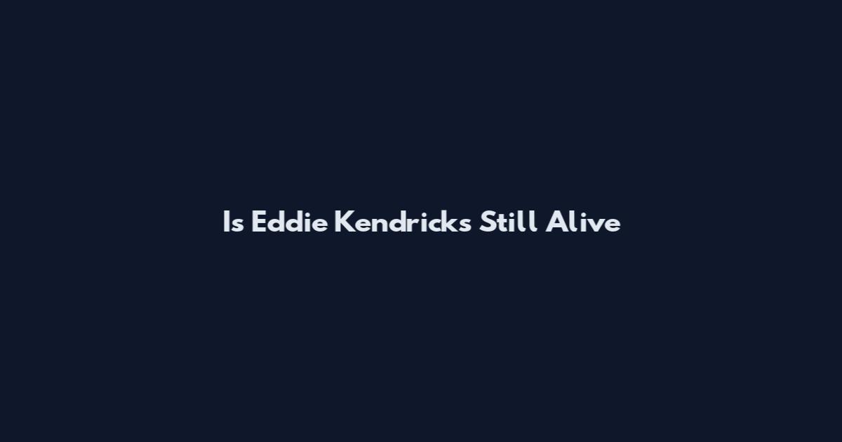 Is Eddie Kendricks Still Alive