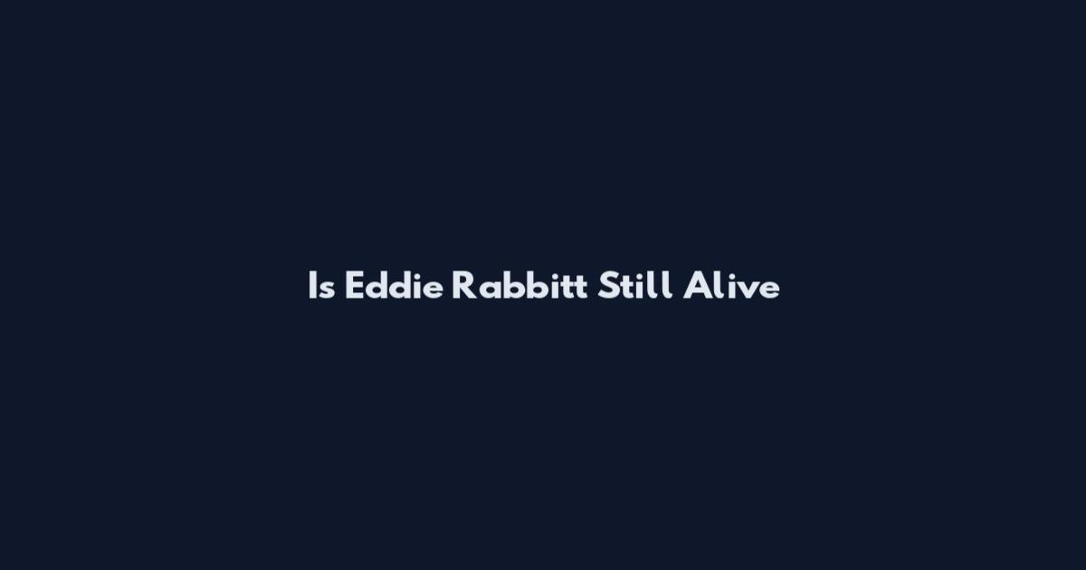 Is Eddie Rabbitt Still Alive