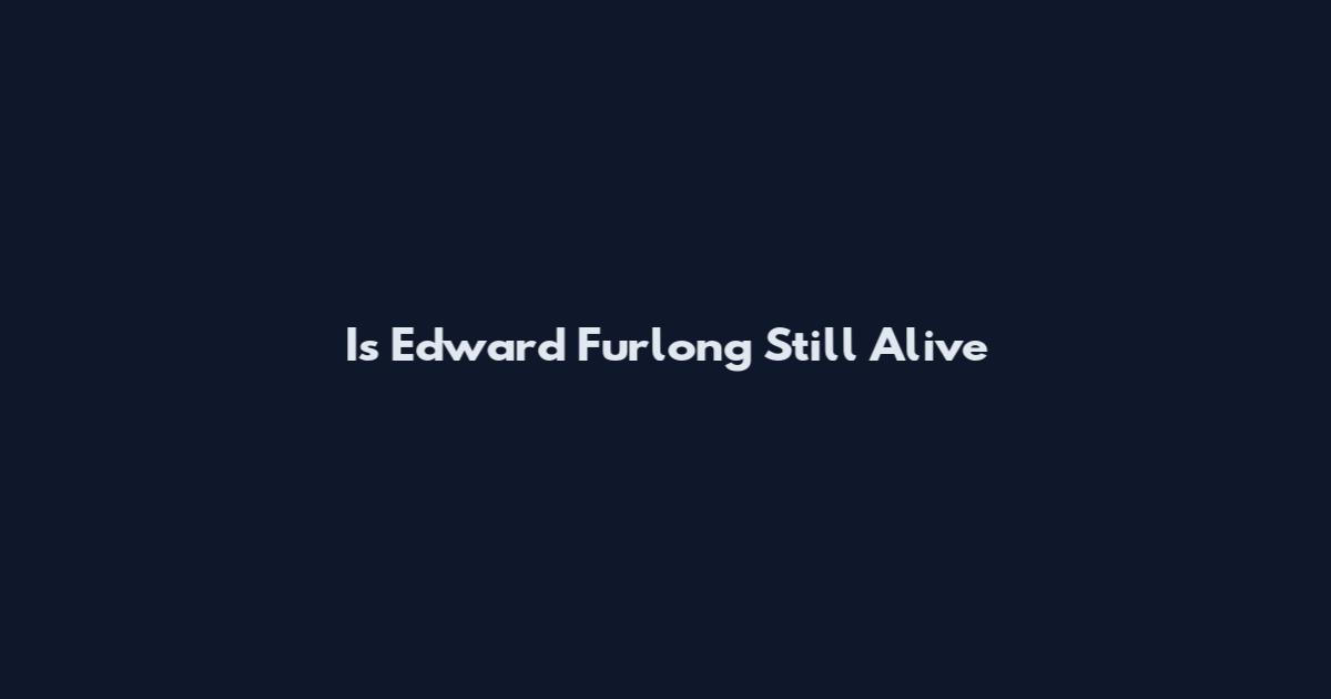 Is Edward Furlong Still Alive