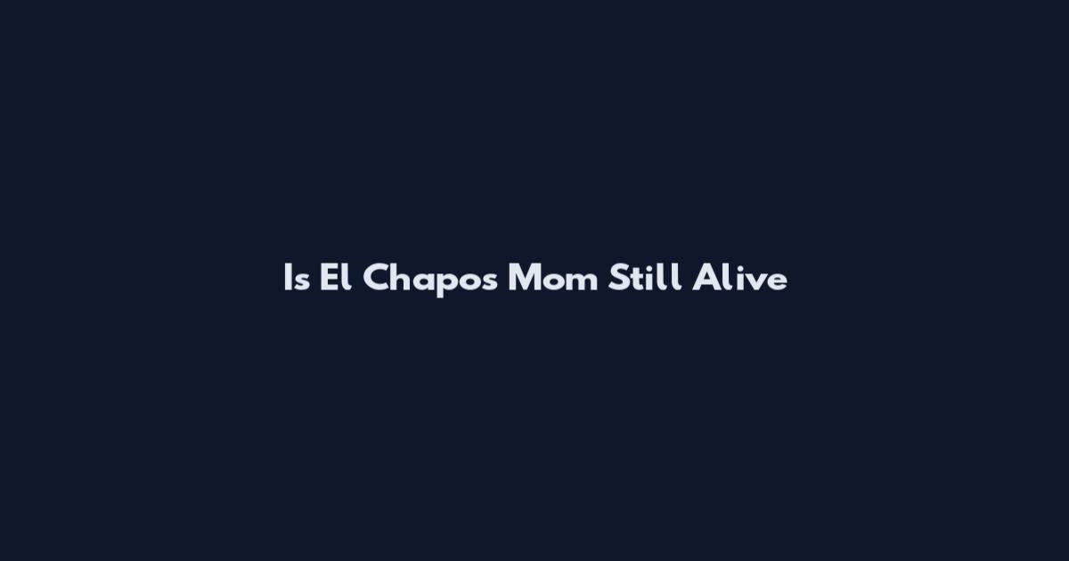 Is El Chapo's Mom Still Alive