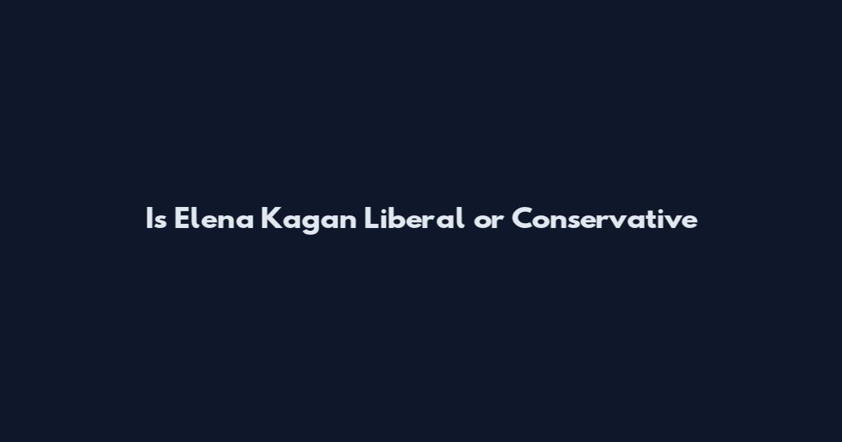 Is Elena Kagan Liberal or Conservative