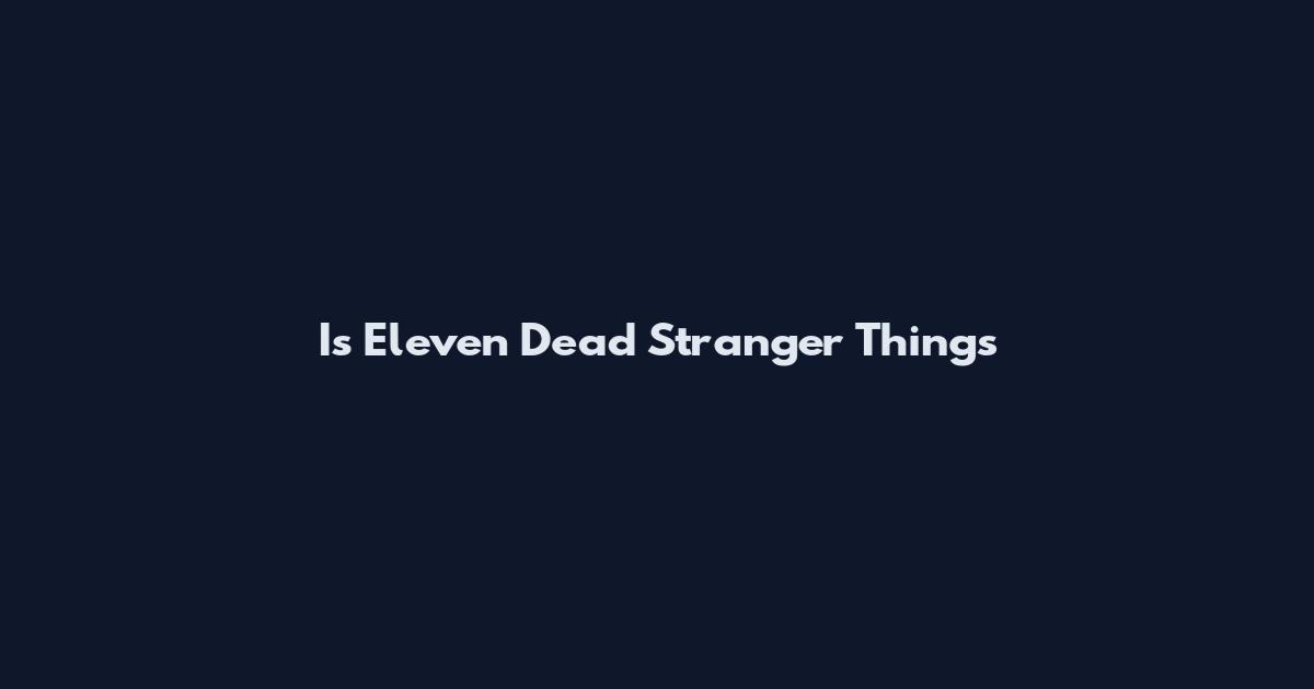 Is Eleven Dead Stranger Things