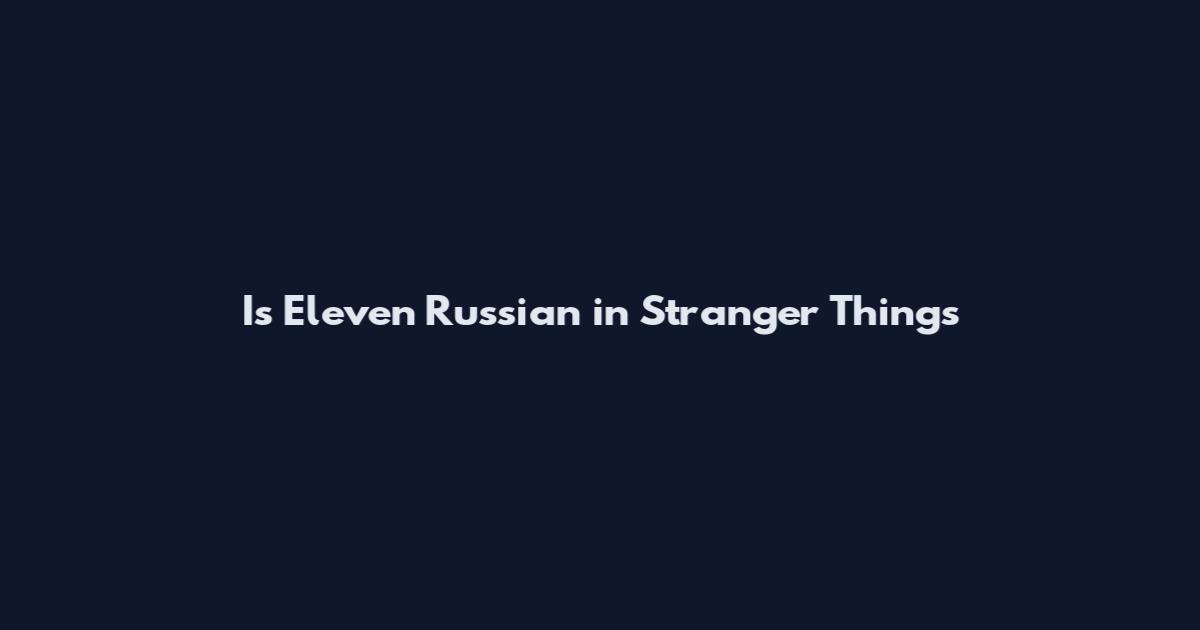 Is Eleven Russian in Stranger Things